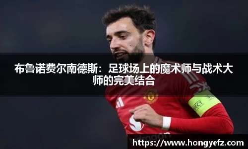 布鲁诺费尔南德斯：足球场上的魔术师与战术大师的完美结合