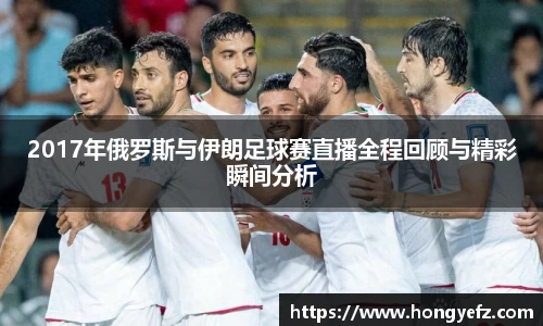 2017年俄罗斯与伊朗足球赛直播全程回顾与精彩瞬间分析