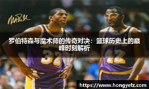 罗伯特森与魔术师的传奇对决：篮球历史上的巅峰时刻解析